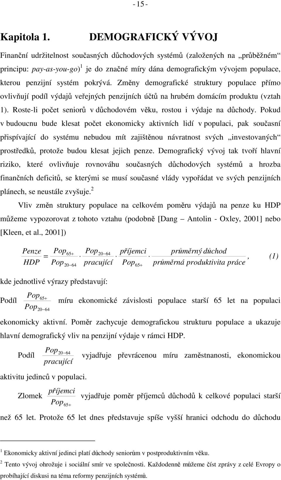 Zmny demografické srukury populace pímo ovlivují podíl výdaj veejných penzijních ú na hrubém domácím produku (vzah 1). Rose-li poe senior v dchodovém vku, rosou i výdaje na dchody.