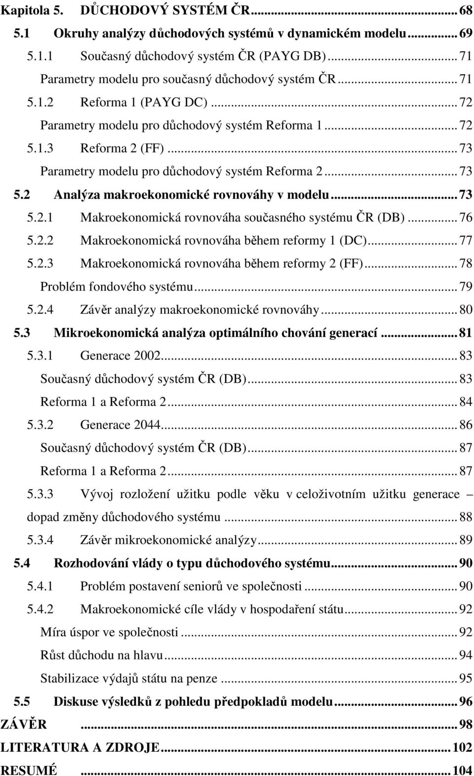 2 Analýza makroekonomické rovnováhy v modelu...73 5.2.1 Makroekonomická rovnováha souasného sysému R (DB)...76 5.2.2 Makroekonomická rovnováha bhem reformy 1 (DC)...77 5.2.3 Makroekonomická rovnováha bhem reformy 2 (FF).