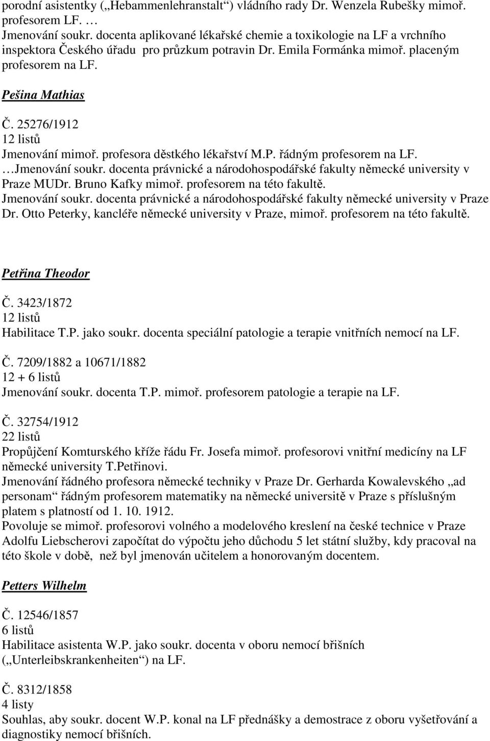 25276/1912 12 listů Jmenování mimoř. profesora děstkého lékařství M.P. řádným profesorem na LF. Jmenování soukr. a právnické a národohospodářské fakulty německé university v Praze MUDr.