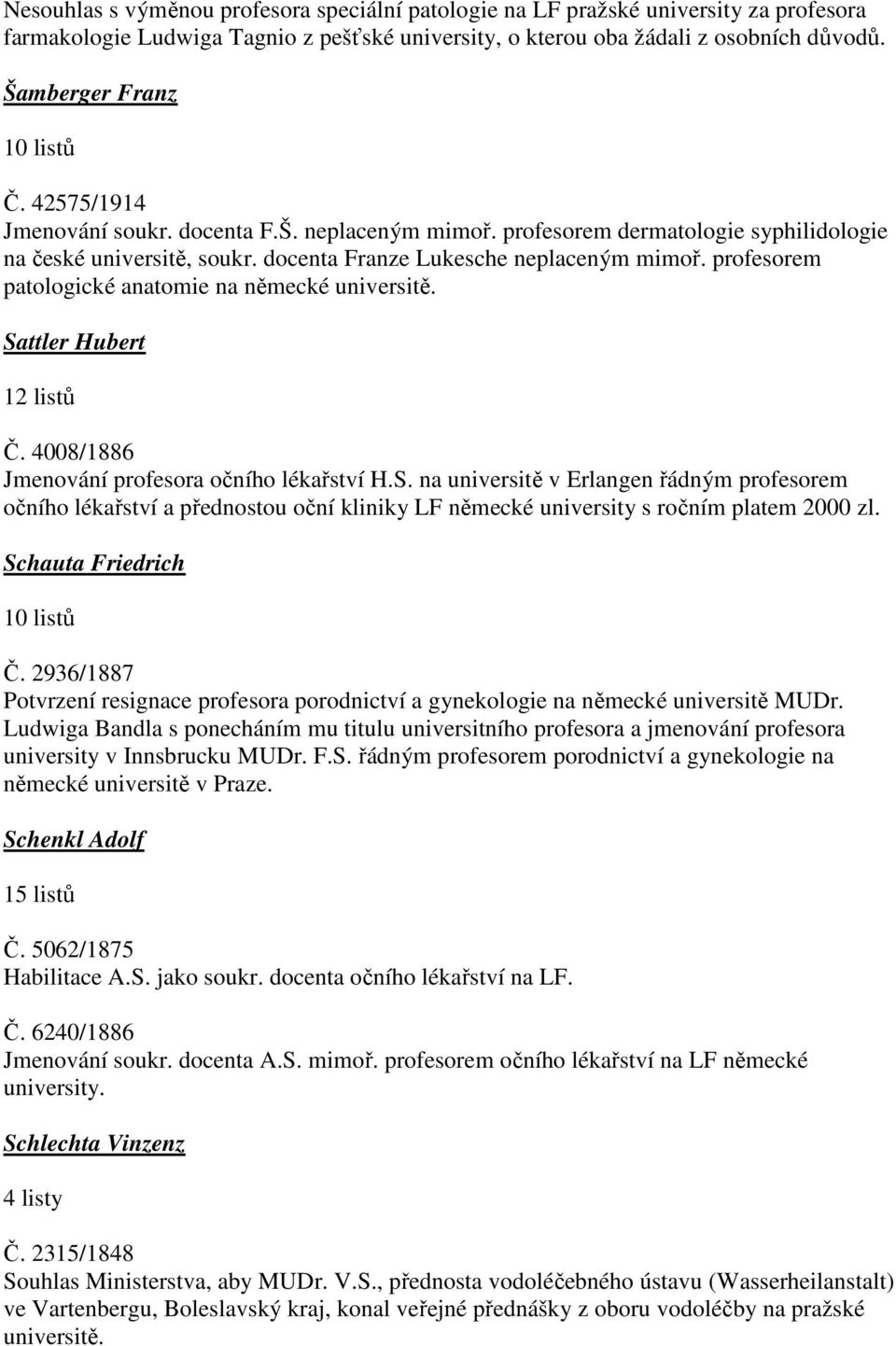 profesorem patologické anatomie na německé universitě. Sattler Hubert 12 listů Č. 4008/1886 Jmenování profesora očního lékařství H.S. na universitě v Erlangen řádným profesorem očního lékařství a přednostou oční kliniky LF německé university s ročním platem 2000 zl.