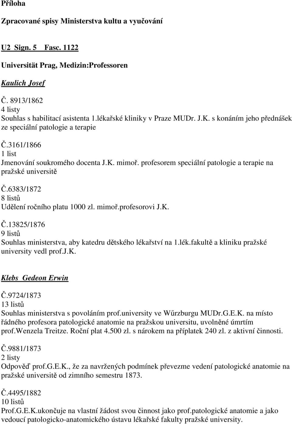 profesorem speciální patologie a terapie na pražské universitě Č.6383/1872 8 listů Udělení ročního platu 1000 zl. mimoř.profesorovi J.K. Č.13825/1876 9 listů Souhlas ministerstva, aby katedru dětského lékařství na 1.