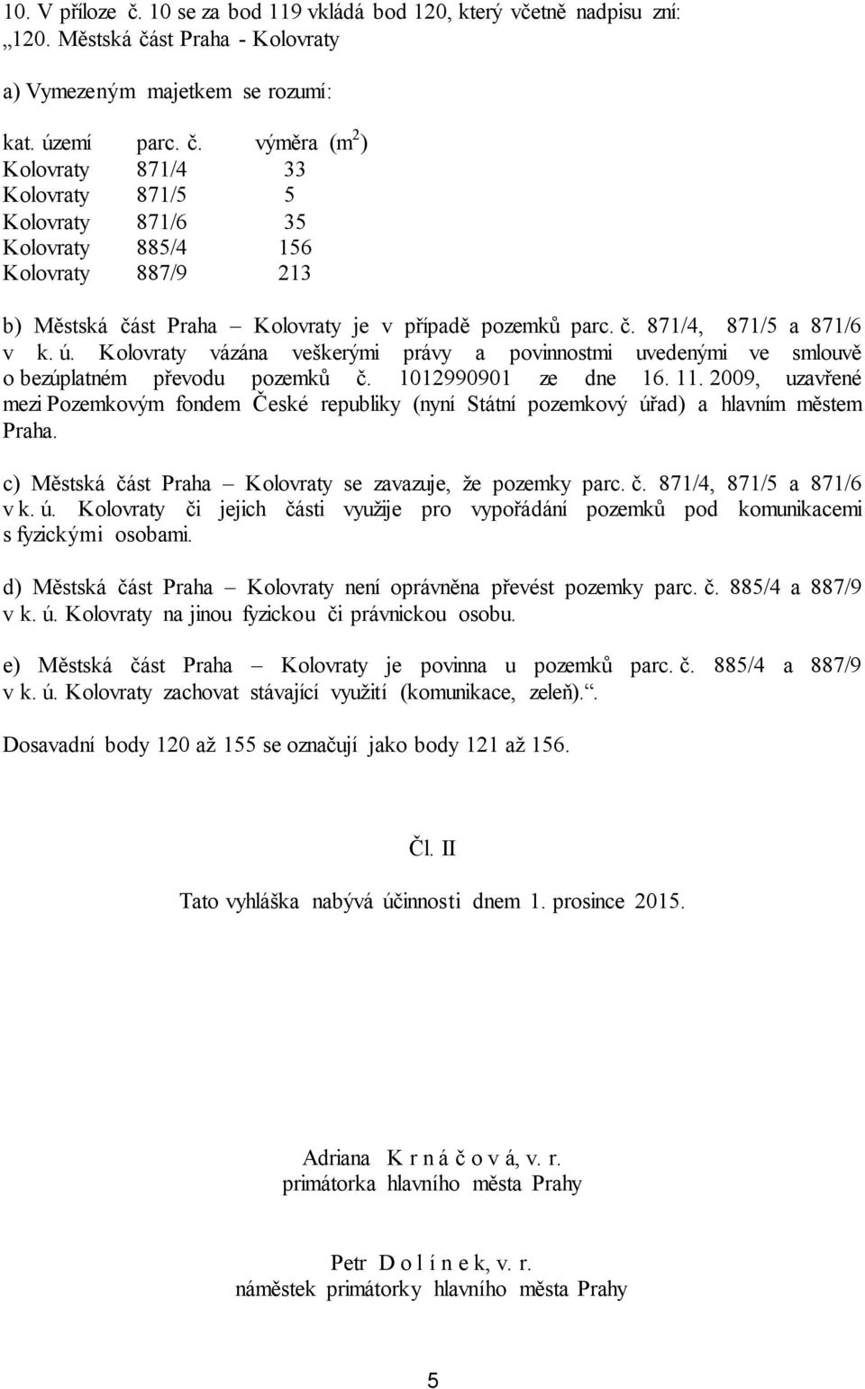 ú. Kolovraty vázána veškerými právy a povinnostmi uvedenými ve smlouvě o bezúplatném převodu pozemků č. 1012990901 ze dne 16. 11.