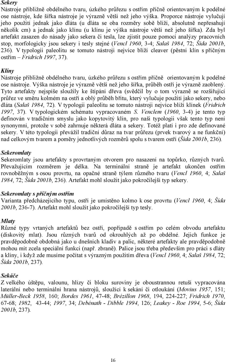 Zda byl artefakt zasazen do násady jako sekera či tesla, lze zjistit pouze pomocí analýzy pracovních stop, morfologicky jsou sekery i tesly stejné (Vencl 1960, 3-4; Salaš 1984, 72; Šída 2001b, 236).