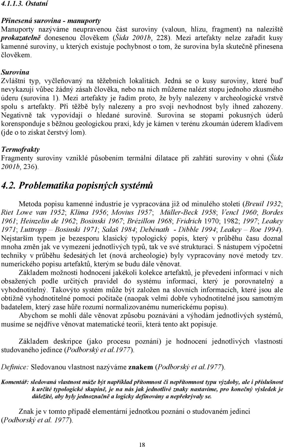 Jedná se o kusy suroviny, které buď nevykazují vůbec žádný zásah člověka, nebo na nich můžeme nalézt stopu jednoho zkusmého úderu (surovina 1).