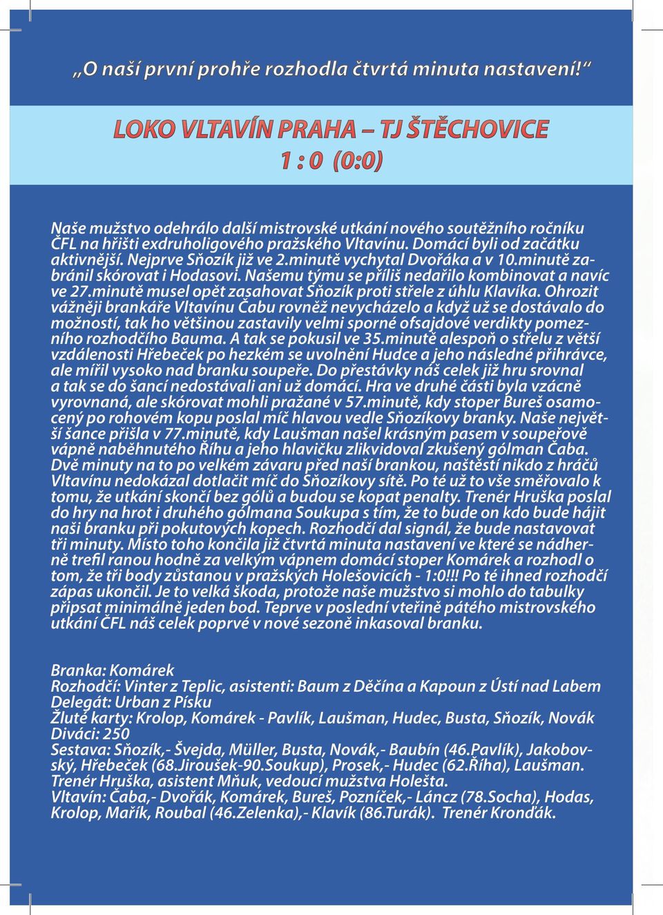 Nejprve Sňozík již ve 2.minutě vychytal Dvořáka a v.minutě zabránil skórovat i Hodasovi. Našemu týmu se příliš nedařilo kombinovat a navíc ve 27.