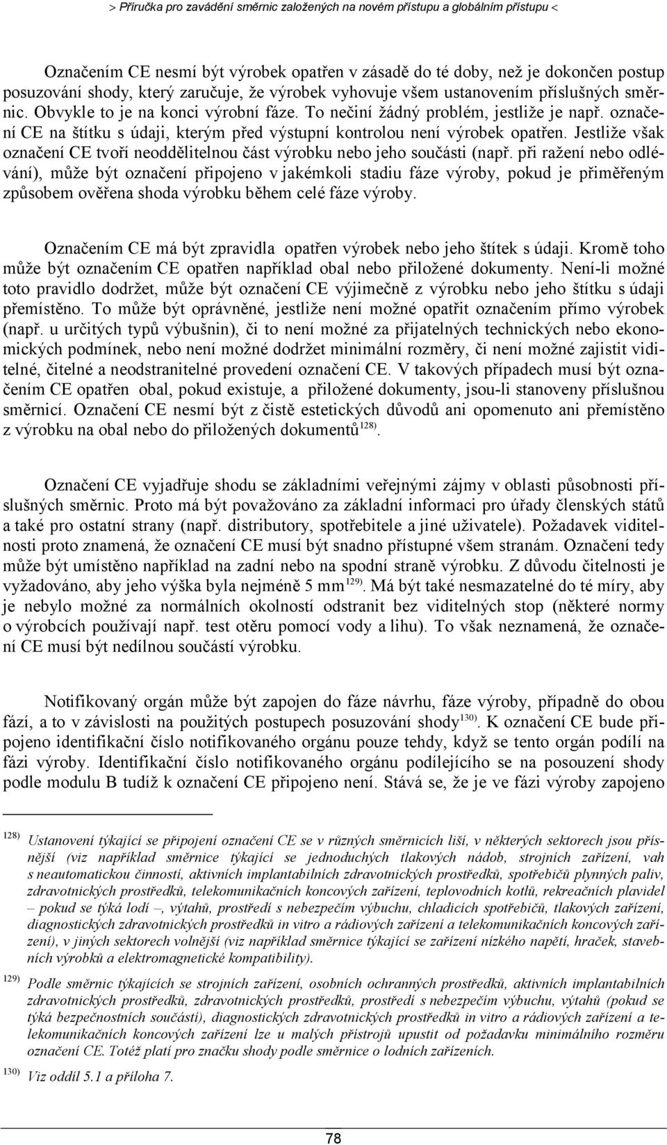 označení CE na štítku s údaji, kterým před výstupní kontrolou není výrobek opatřen. Jestliže však označení CE tvoří neoddělitelnou část výrobku nebo jeho součásti (např.