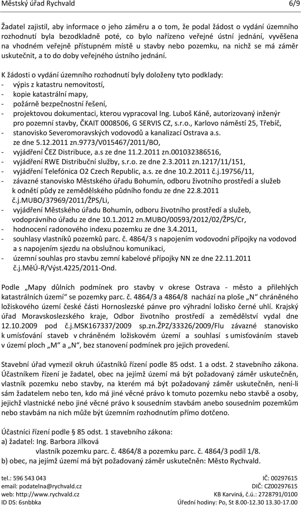 K žádosti o vydání územního rozhodnutí byly doloženy tyto podklady: - výpis z katastru nemovitostí, - kopie katastrální mapy, - požárně bezpečnostní řešení, - projektovou dokumentaci, kterou