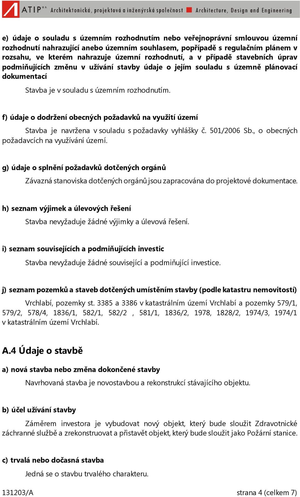 f) údaje o dodržení obecných požadavků na využití území Stavba je navržena v souladu s požadavky vyhlášky č. 501/2006 Sb., o obecných požadavcích na využívání území.