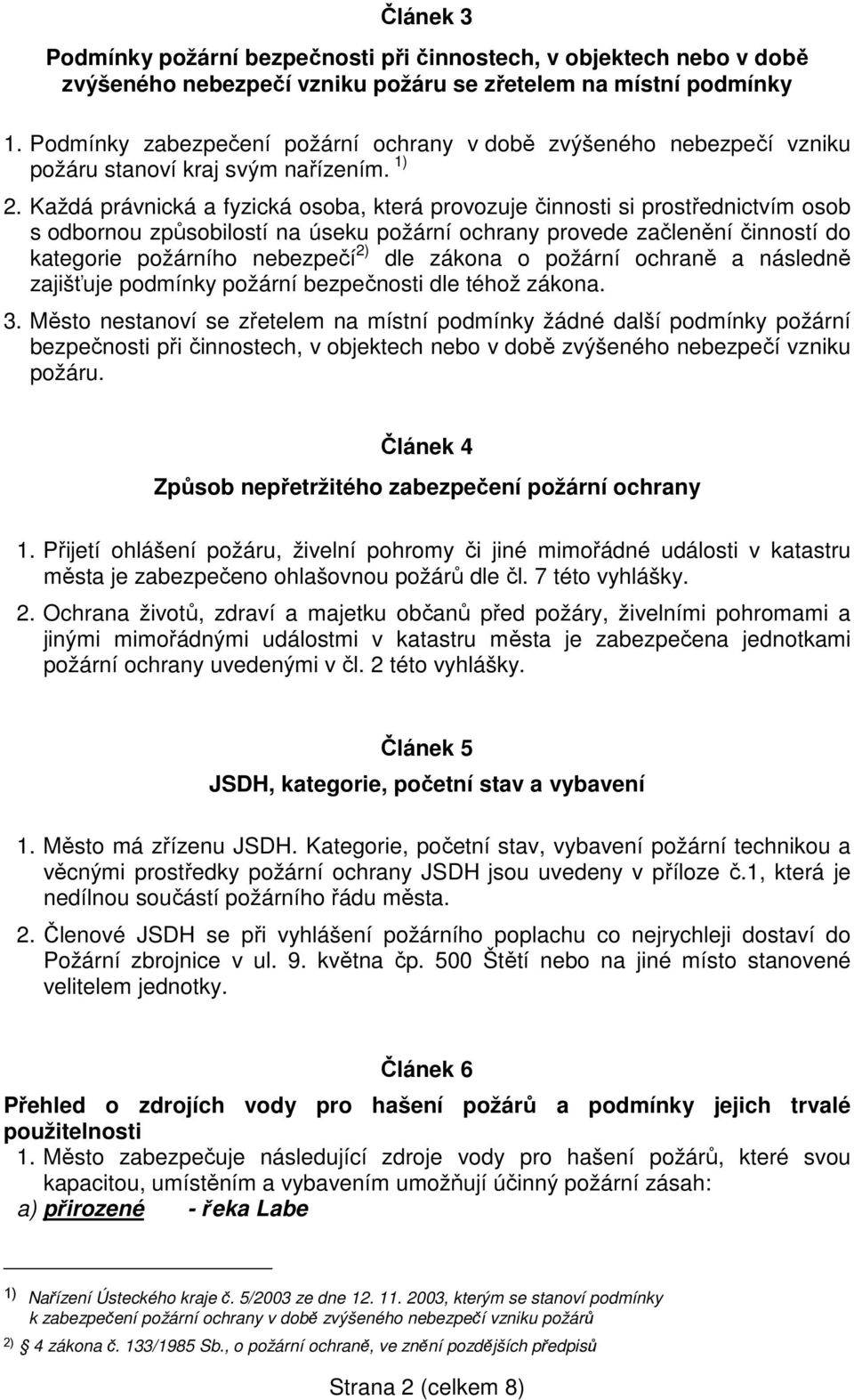 Každá právnická a fyzická osoba, která provozuje činnosti si prostřednictvím osob s odbornou způsobilostí na úseku požární ochrany provede začlenění činností do kategorie požárního nebezpečí 2) dle