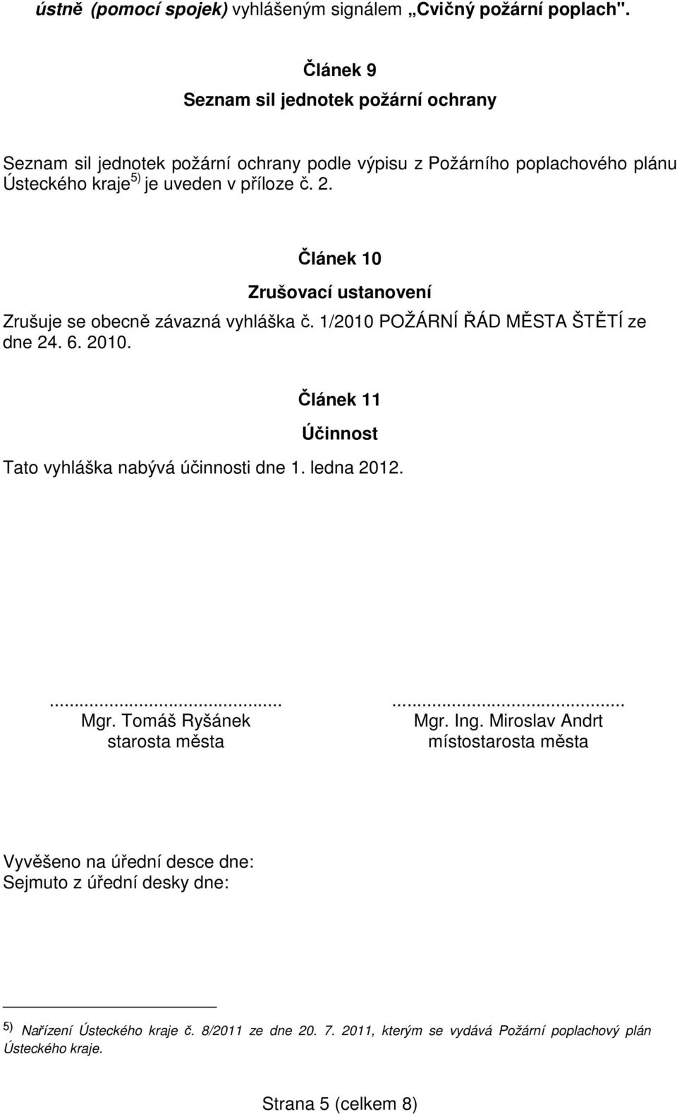 Článek 10 Zrušovací ustanovení Zrušuje se obecně závazná vyhláška č. 1/2010 POŽÁRNÍ ŘÁD MĚSTA ŠTĚTÍ ze dne 24. 6. 2010. Článek 11 Účinnost Tato vyhláška nabývá účinnosti dne 1.