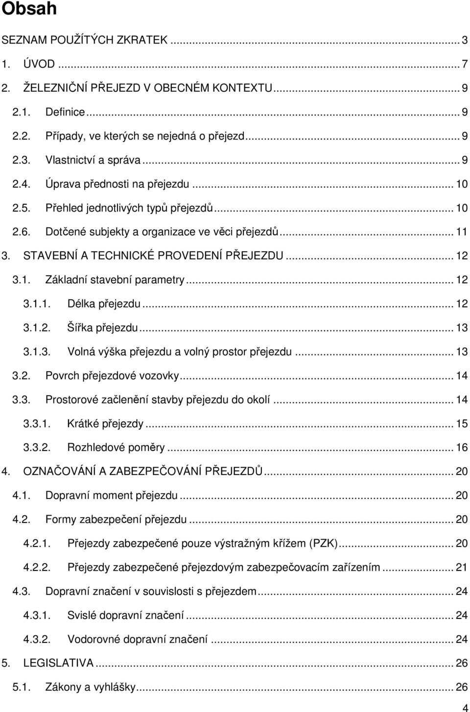 .. 12 3.1.1. Délka přejezdu... 12 3.1.2. Šířka přejezdu... 13 3.1.3. Volná výška přejezdu a volný prostor přejezdu... 13 3.2. Povrch přejezdové vozovky... 14 3.3. Prostorové začlenění stavby přejezdu do okolí.