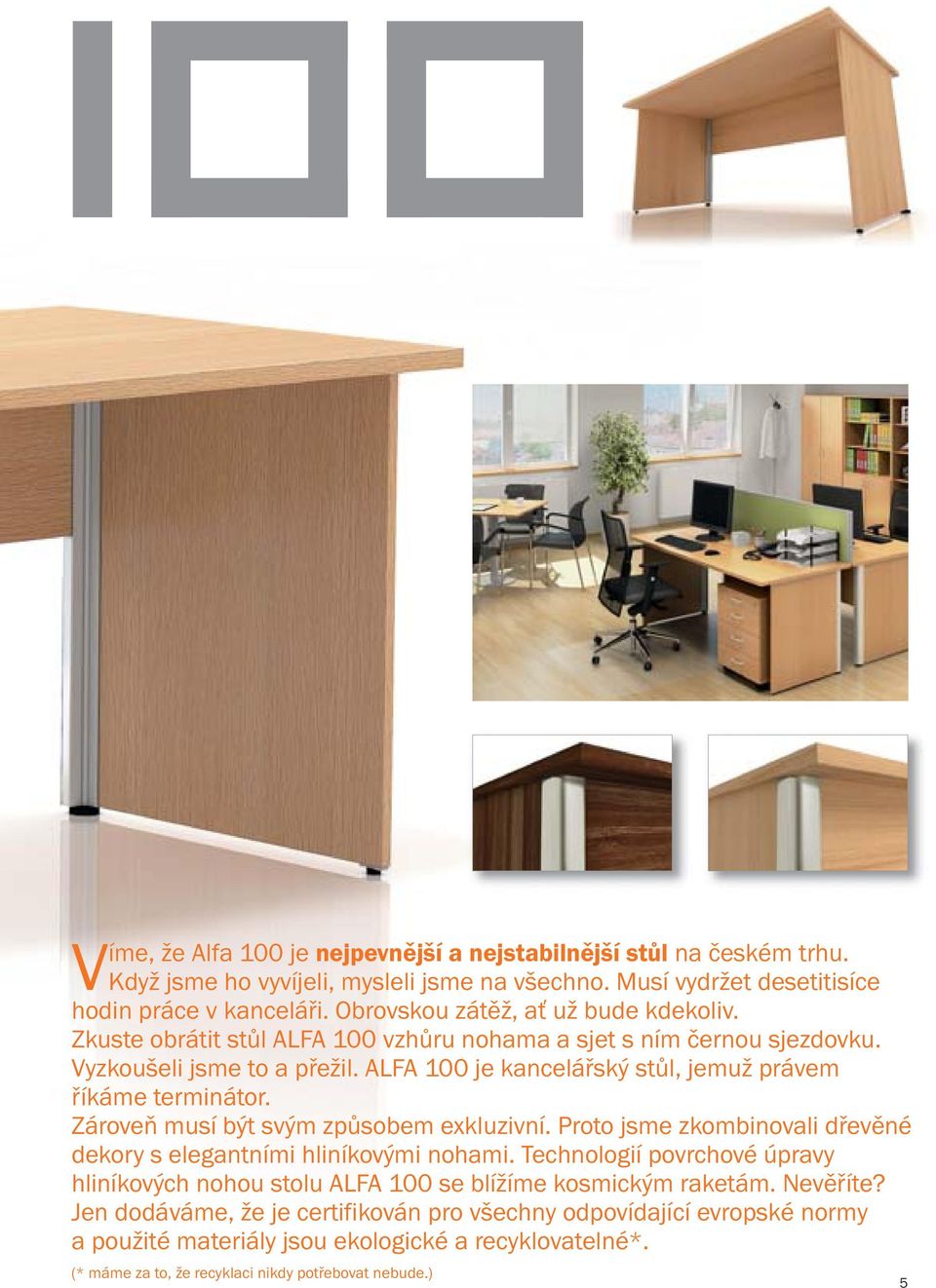 ALFA 100 je kancelářský stůl, jemuž právem říkáme terminátor. Zároveň musí být svým způsobem exkluzivní. Proto jsme zkombinovali dřevěné dekory s elegantními hliníkovými nohami.