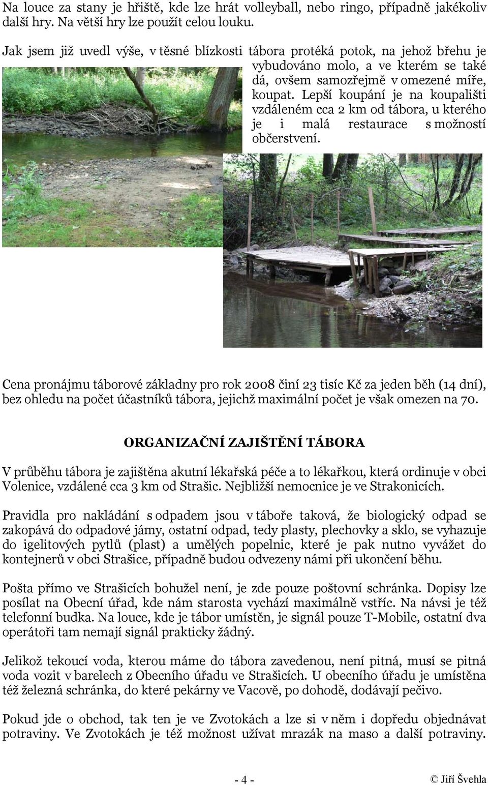 Lepší koupání je na koupališti vzdáleném cca 2 km od tábora, u kterého je i malá restaurace s možností občerstvení.