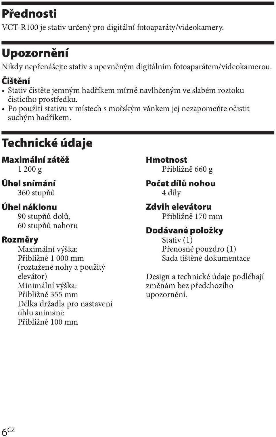 Technické údaje Maximální zátěž 1 200 g Úhel snímání 360 stupňů Úhel náklonu 90 stupňů dolů, 60 stupňů nahoru Rozměry Maximální výška: Přibližně 1 000 mm (roztažené nohy a použitý elevátor) Minimální