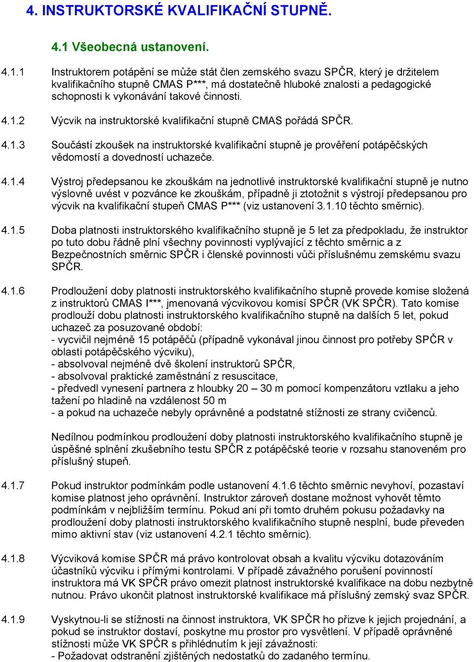 1 Instruktorem potápění se může stát člen zemského svazu SPČR, který je držitelem kvalifikačního stupně CMAS P***, má dostatečně hluboké znalosti a pedagogické schopnosti k vykonávání takové činnosti.