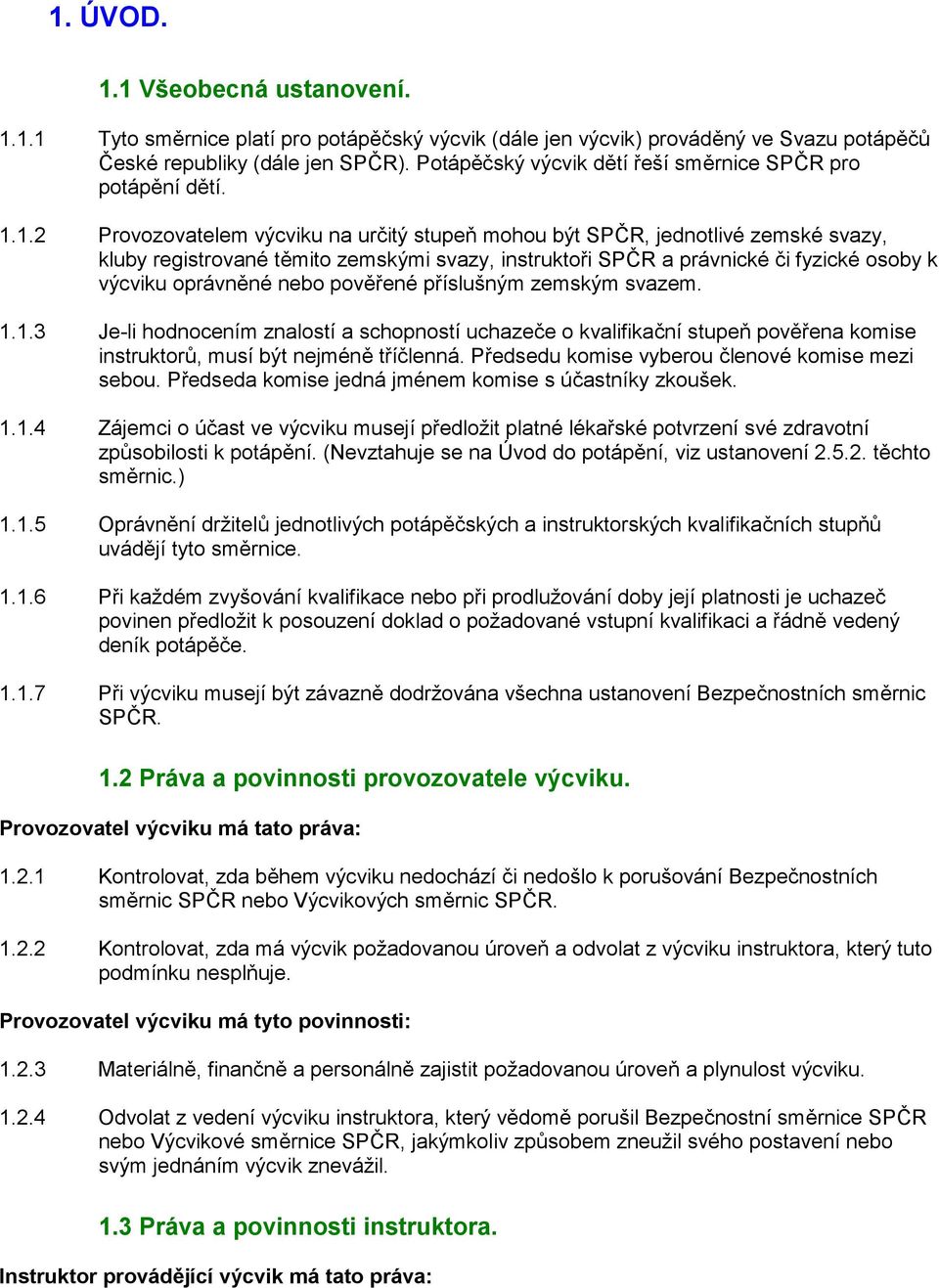 1.2 Provozovatelem výcviku na určitý stupeň mohou být SPČR, jednotlivé zemské svazy, kluby registrované těmito zemskými svazy, instruktoři SPČR a právnické či fyzické osoby k výcviku oprávněné nebo