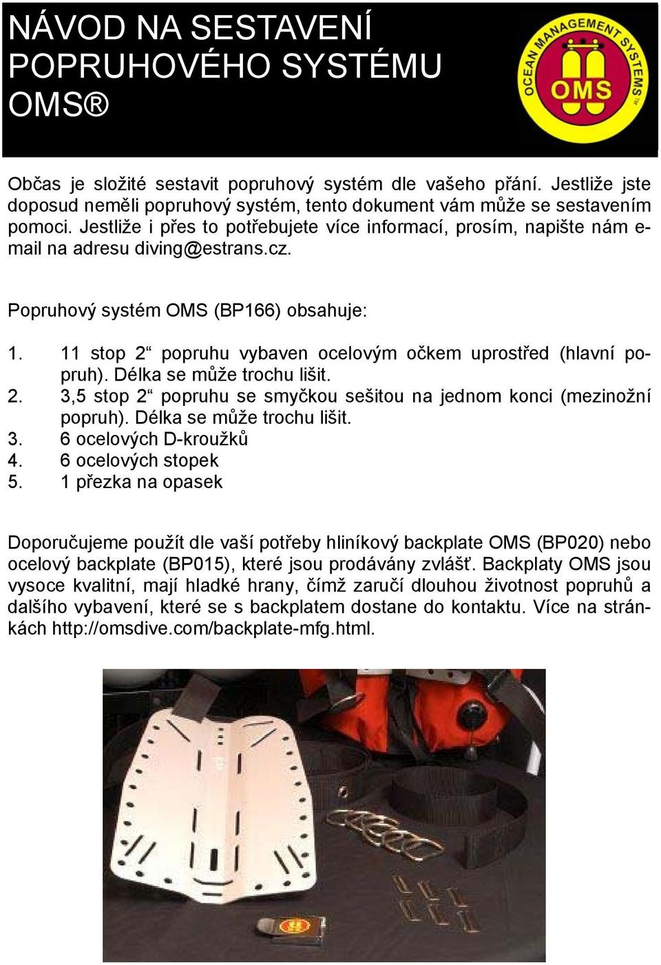 11 stop 2 popruhu vybaven ocelovým očkem uprostřed (hlavní popruh). Délka se může trochu lišit. 2. 3,5 stop 2 popruhu se smyčkou sešitou na jednom konci (mezinožní popruh). Délka se může trochu lišit. 3. 6 ocelových D-kroužků 4.