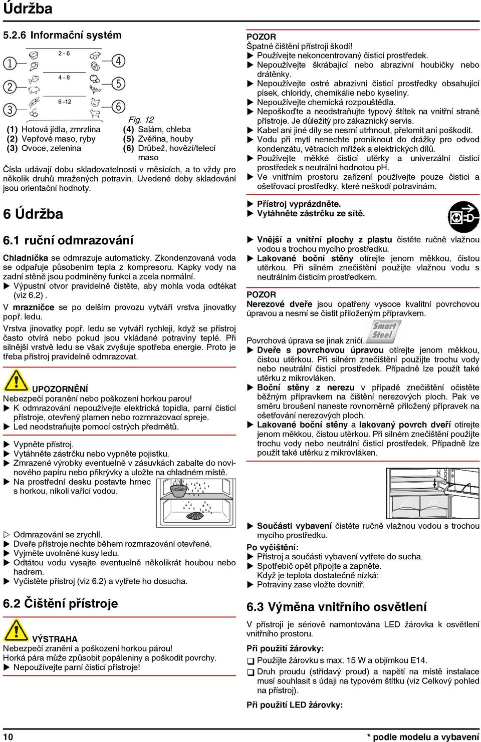 pro několik druhů mražených potravin. Uvedené doby skladování jsou orientační hodnoty. 6 Údržba 6.1 ruční odmrazování Chladnička se odmrazuje automaticky.