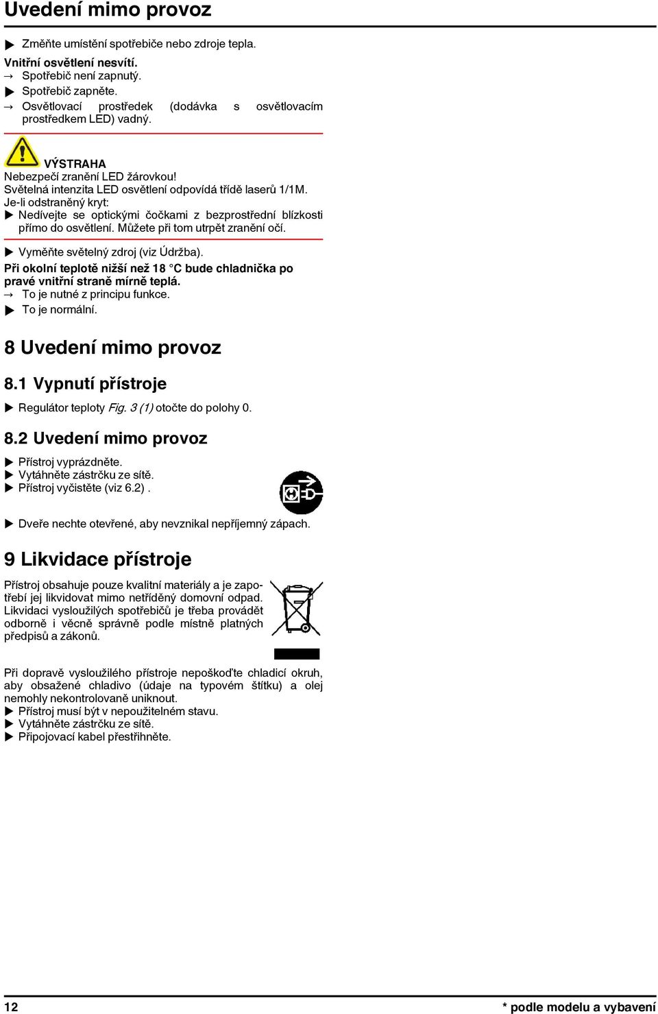 Je-li odstraněný kryt: u Nedívejte se optickými čočkami z bezprostřední blízkosti přímo do osvětlení. Můžete při tom utrpět zranění očí. u Vyměňte světelný zdroj (viz Údržba).