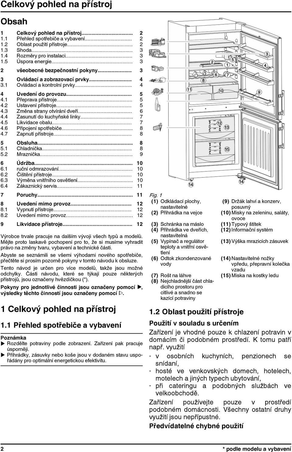 .. 6 4.4 Zasunutí do kuchyňské linky... 7 4.5 Likvidace obalu... 7 4.6 Připojení spotřebiče... 8 4.7 Zapnutí přístroje... 8 5 Obsluha... 8 5.1 Chladnička... 8 5.2 Mraznička... 9 6 Údržba... 10 6.