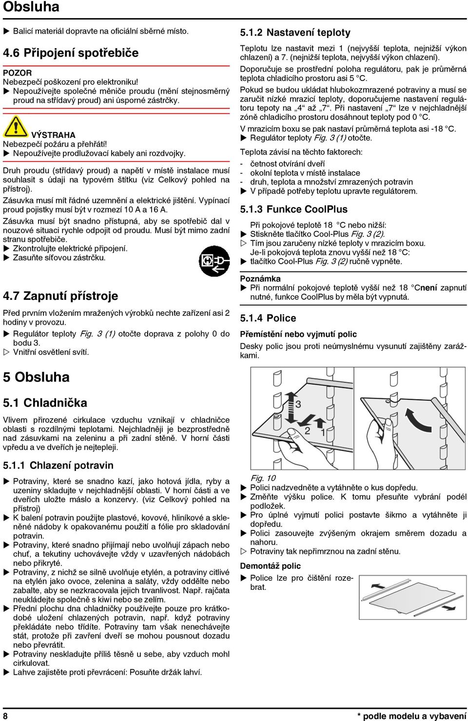 Druh proudu (střídavý proud) a napětí v místě instalace musí souhlasit s údaji na typovém štítku (viz Celkový pohled na přístroj). Zásuvka musí mít řádné uzemnění a elektrické jištění.