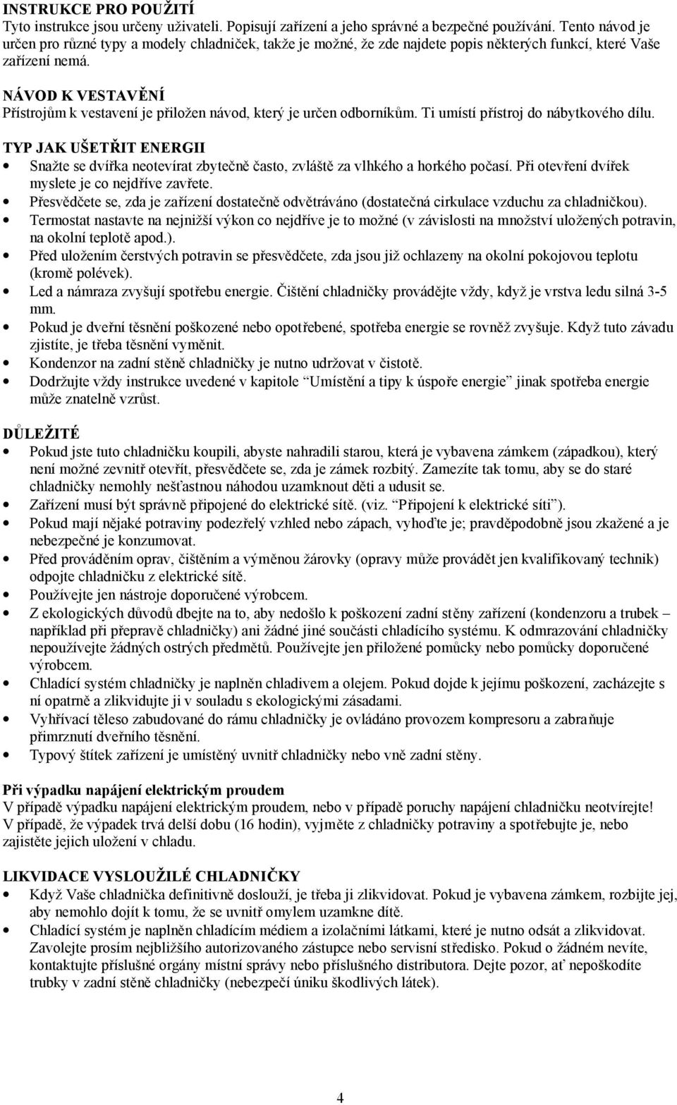 NÁVOD K VESTAVĚNÍ Přístrojům k vestavení je přiložen návod, který je určen odborníkům. Ti umístí přístroj do nábytkového dílu.