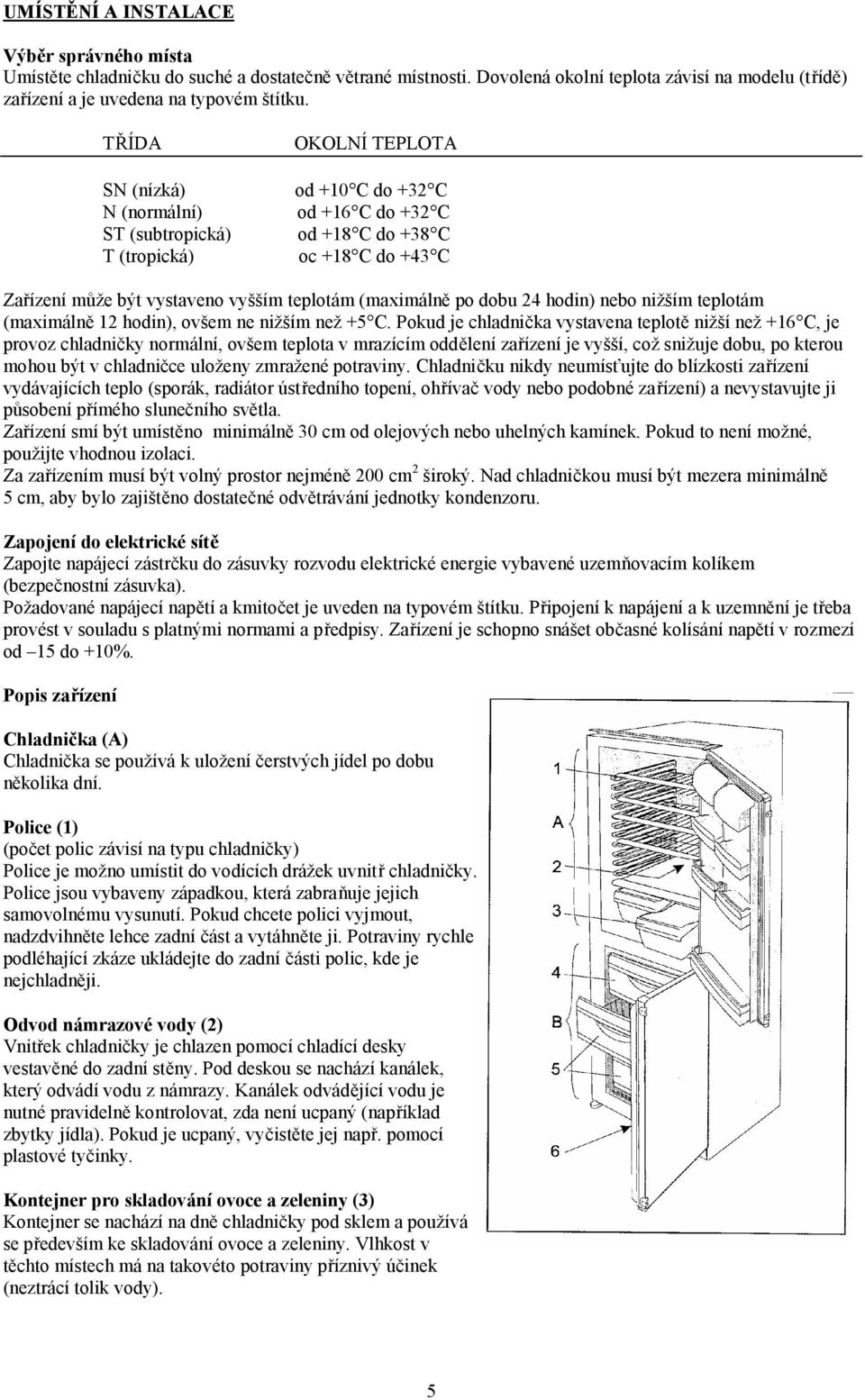 (maximálně po dobu 24 hodin) nebo nižším teplotám (maximálně 12 hodin), ovšem ne nižším než +5 C.