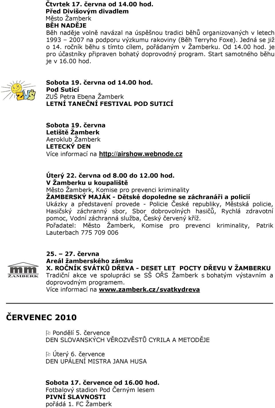 ročník běhu s tímto cílem, pořádaným v Žamberku. Od 14.00 hod. je pro účastníky připraven bohatý doprovodný program. Start samotného běhu je v 16.00 hod. Sobota 19. června od 14.00 hod. Pod Suticí ZUŠ Petra Ebena Žamberk LETNÍ TANEČNÍ FESTIVAL POD SUTICÍ Sobota 19.