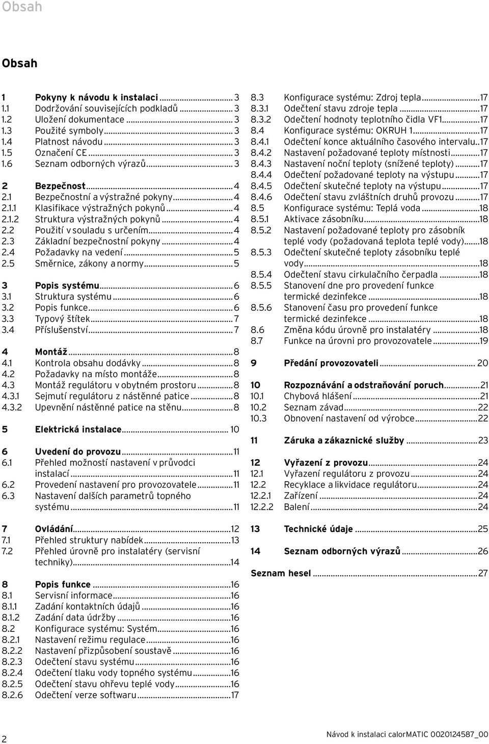 ..4 2.4 Požadavky na vedení...5 2.5 Směrnice, zákony a normy...5 3 Popis systému...6 3.1 Struktura systému...6 3.2 Popis funkce...6 3.3 Typový štítek... 7 3.4 Příslušenství... 7 4 Montáž...8 4.