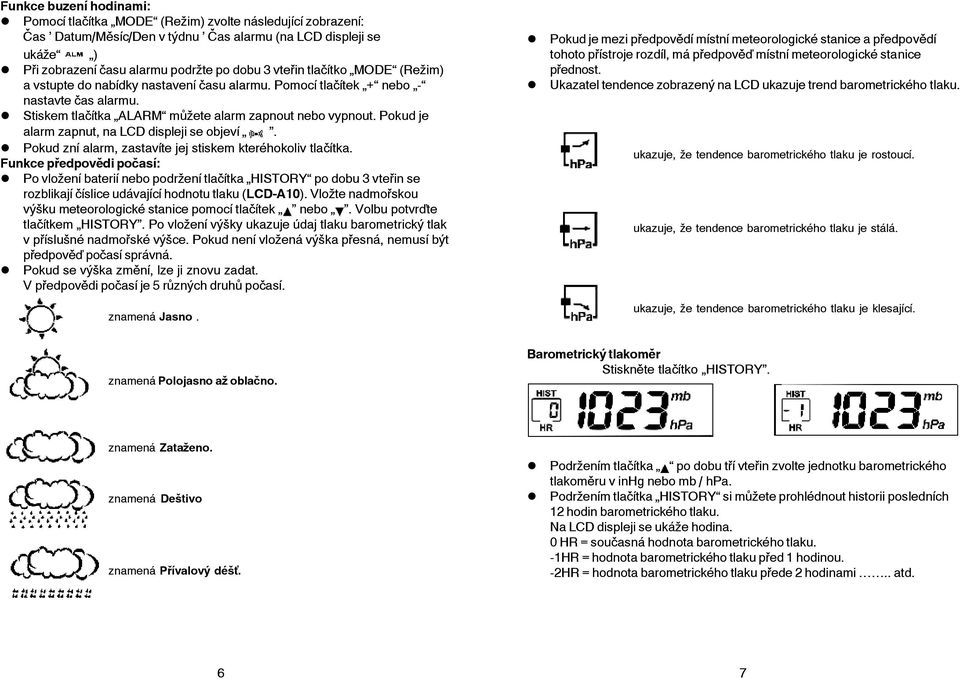 Pokud je alarm zapnut, na LCD displeji se objeví. Pokud zní alarm, zastavíte jej stiskem kteréhokoliv tlačítka.