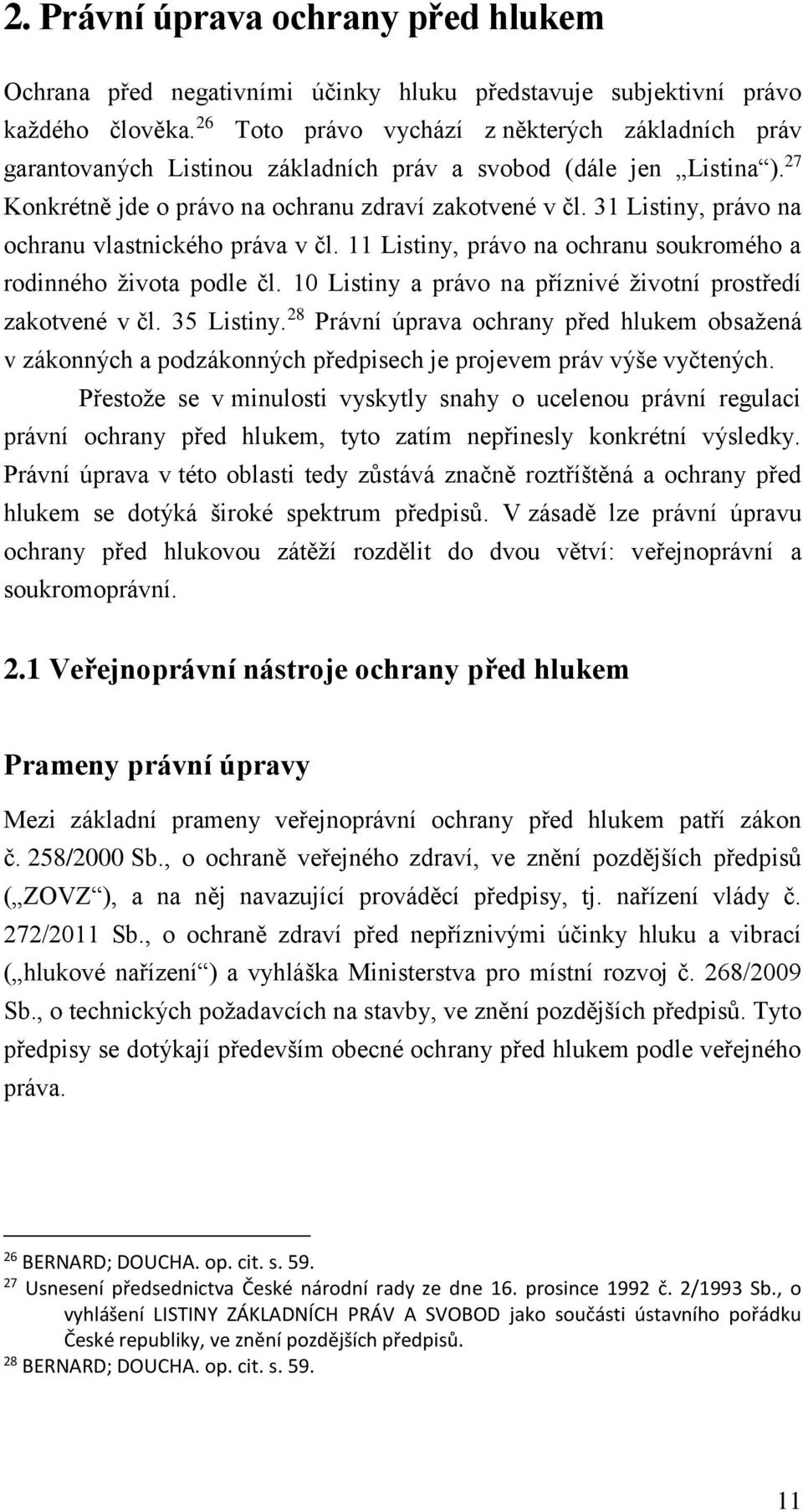 31 Listiny, právo na ochranu vlastnického práva v čl. 11 Listiny, právo na ochranu soukromého a rodinného života podle čl. 10 Listiny a právo na příznivé životní prostředí zakotvené v čl. 35 Listiny.