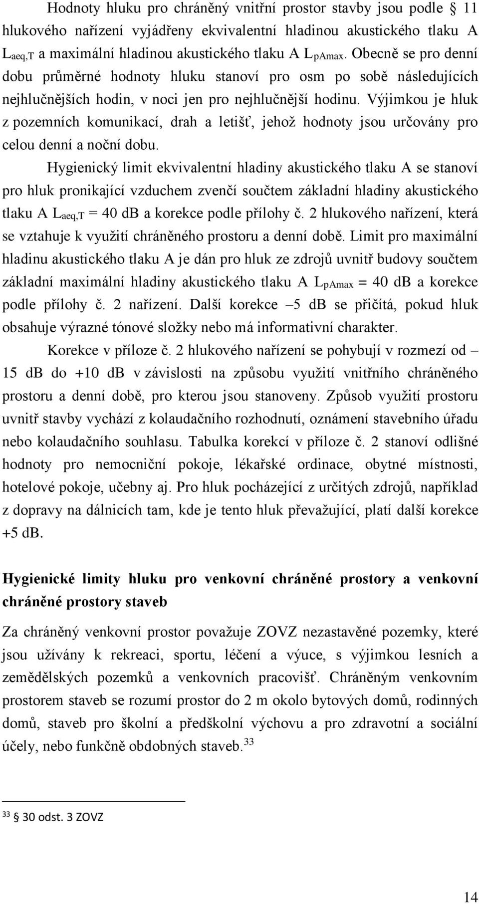 Výjimkou je hluk z pozemních komunikací, drah a letišť, jehož hodnoty jsou určovány pro celou denní a noční dobu.