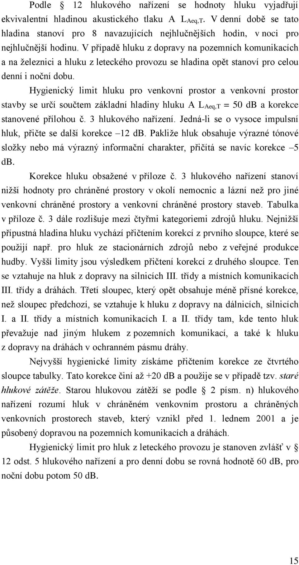 V případě hluku z dopravy na pozemních komunikacích a na železnici a hluku z leteckého provozu se hladina opět stanoví pro celou denní i noční dobu.