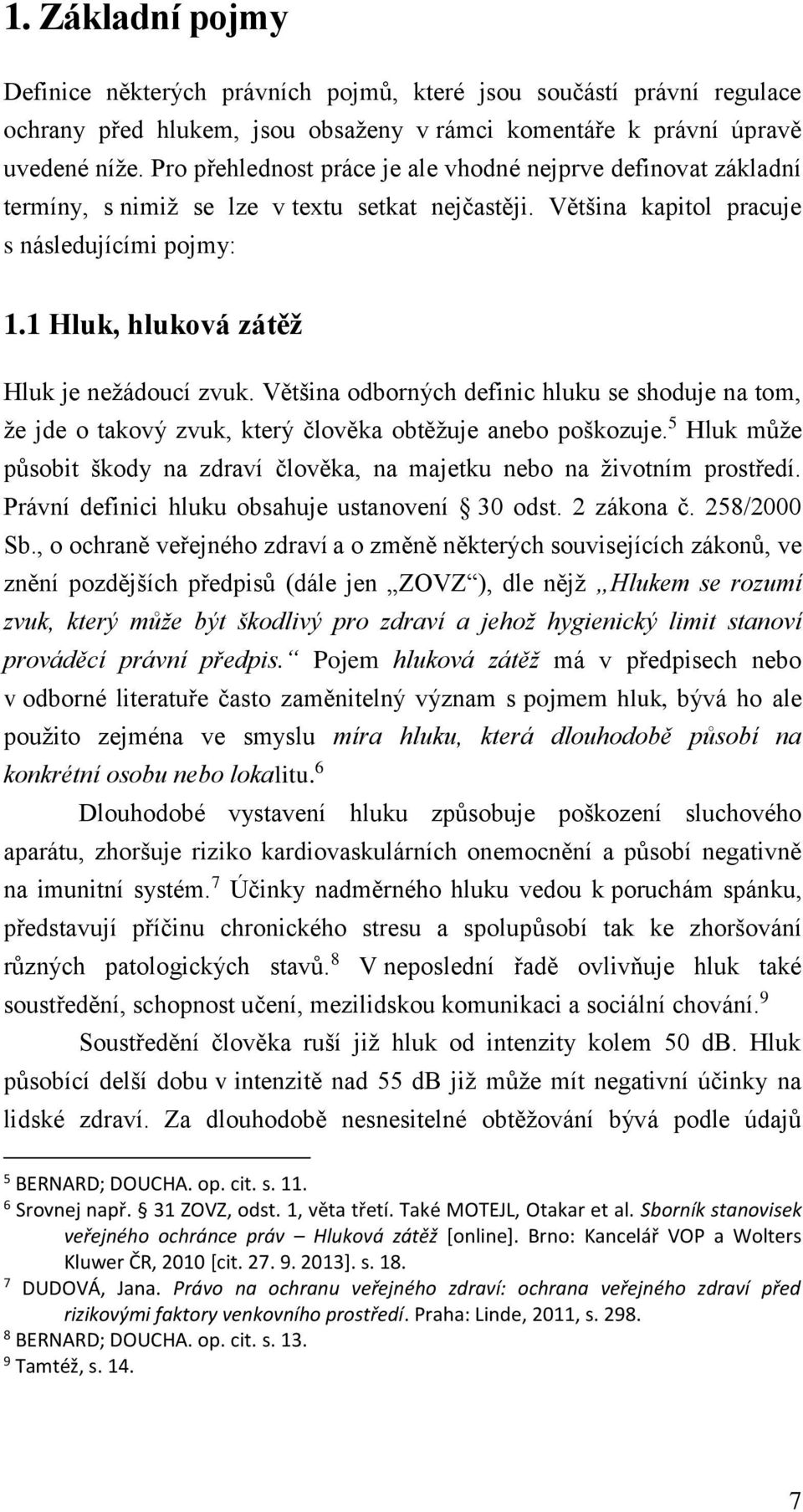 1 Hluk, hluková zátěž Hluk je nežádoucí zvuk. Většina odborných definic hluku se shoduje na tom, že jde o takový zvuk, který člověka obtěžuje anebo poškozuje.