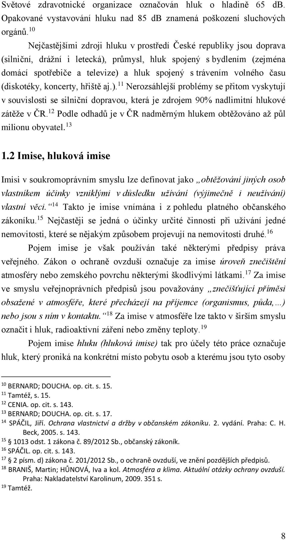 volného času (diskotéky, koncerty, hřiště aj.). 11 Nerozsáhlejší problémy se přitom vyskytují v souvislosti se silniční dopravou, která je zdrojem 90% nadlimitní hlukové zátěže v ČR.