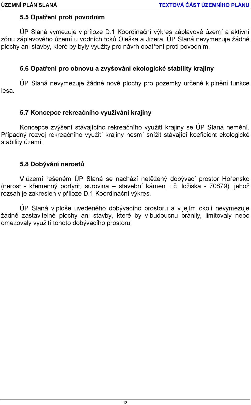 ÚP Slaná nevymezuje žádné nové plochy pro pozemky určené k plnění funkce 5.7 Koncepce rekreačního využívání krajiny Koncepce zvýšení stávajícího rekreačního využití krajiny se ÚP Slaná nemění.