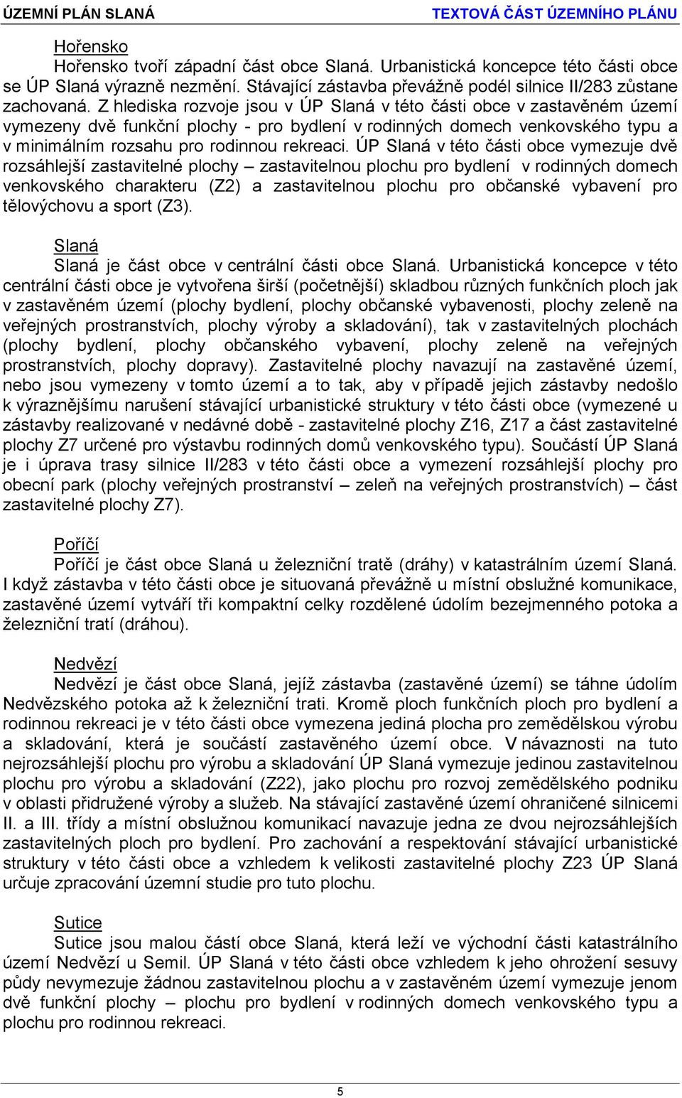 ÚP Slaná v této části obce vymezuje dvě rozsáhlejší zastavitelné plochy zastavitelnou plochu pro bydlení v rodinných domech venkovského charakteru (Z2) a zastavitelnou plochu pro občanské vybavení