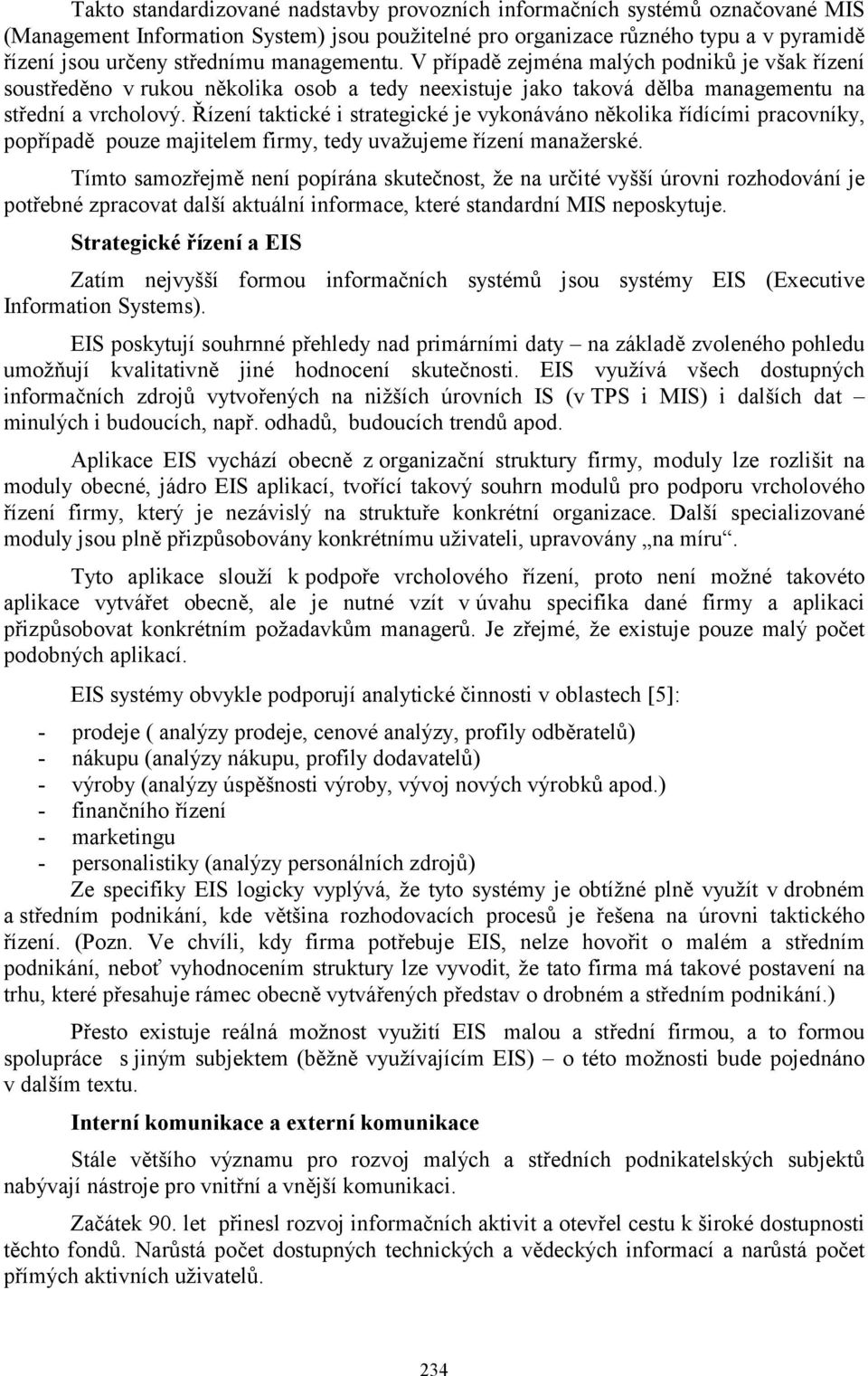 Řízení taktické i strategické je vykonáváno několika řídícími pracovníky, popřípadě pouze majitelem firmy, tedy uvažujeme manažerské.