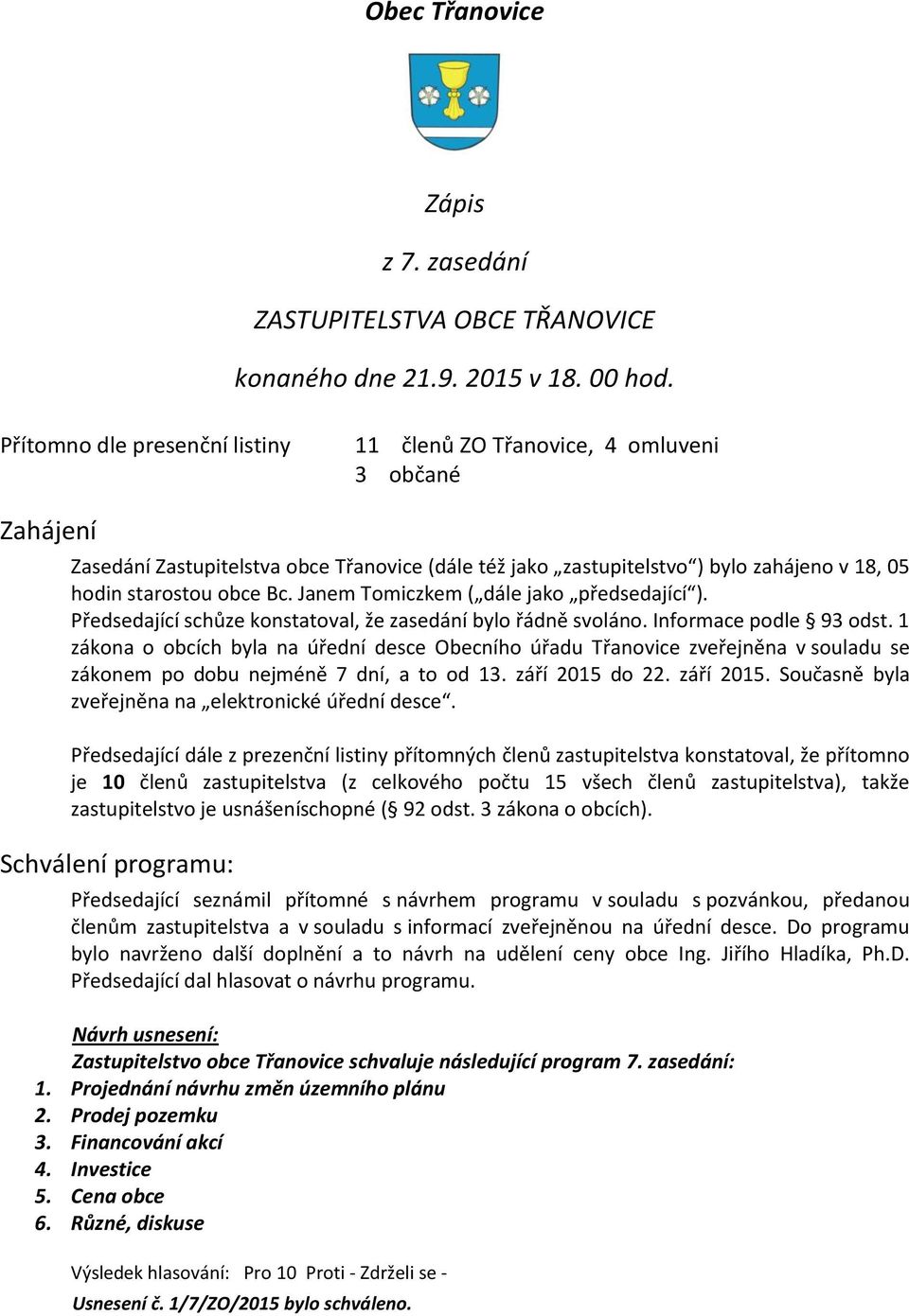 Bc. Janem Tomiczkem ( dále jako předsedající ). Předsedající schůze konstatoval, že zasedání bylo řádně svoláno. Informace podle 93 odst.