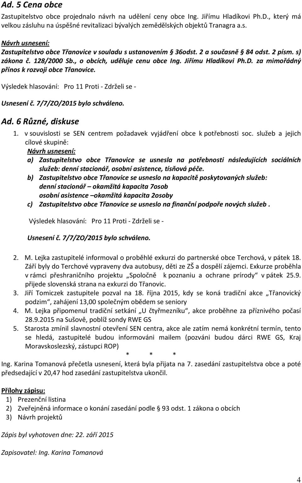 Ad. 6 Různé, diskuse 1. v souvislosti se SEN centrem požadavek vyjádření obce k potřebnosti soc.