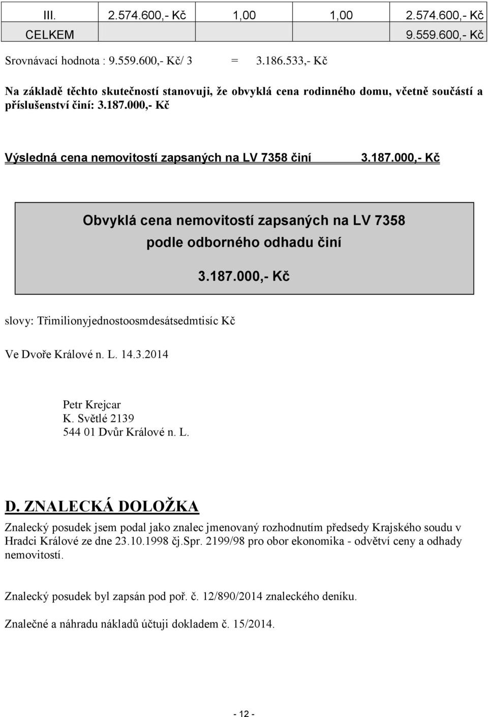 000,- Kč Výsledná cena nemovitostí zapsaných na LV 7358 činí 3.187.000,- Kč Obvyklá cena nemovitostí zapsaných na LV 7358 podle odborného odhadu činí 3.187.000,- Kč slovy: Třimilionyjednostoosmdesátsedmtisíc Kč Ve Dvoře Králové n.