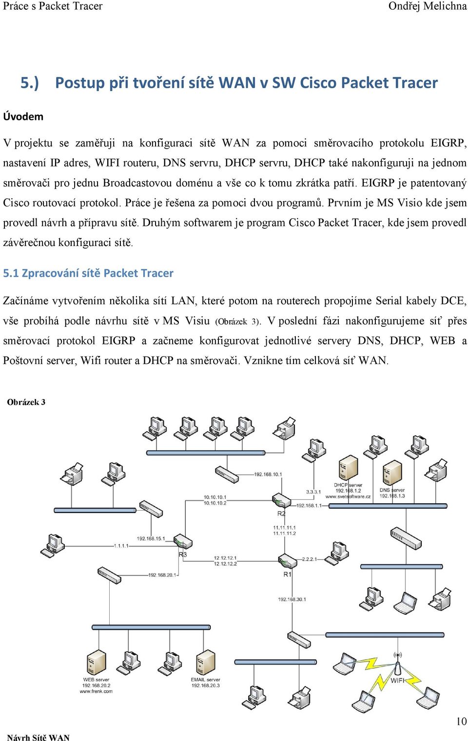 Práce je řešena za pomoci dvou programů. Prvním je MS Visio kde jsem provedl návrh a přípravu sítě. Druhým softwarem je program Cisco Packet Tracer, kde jsem provedl závěrečnou konfiguraci sítě. 5.