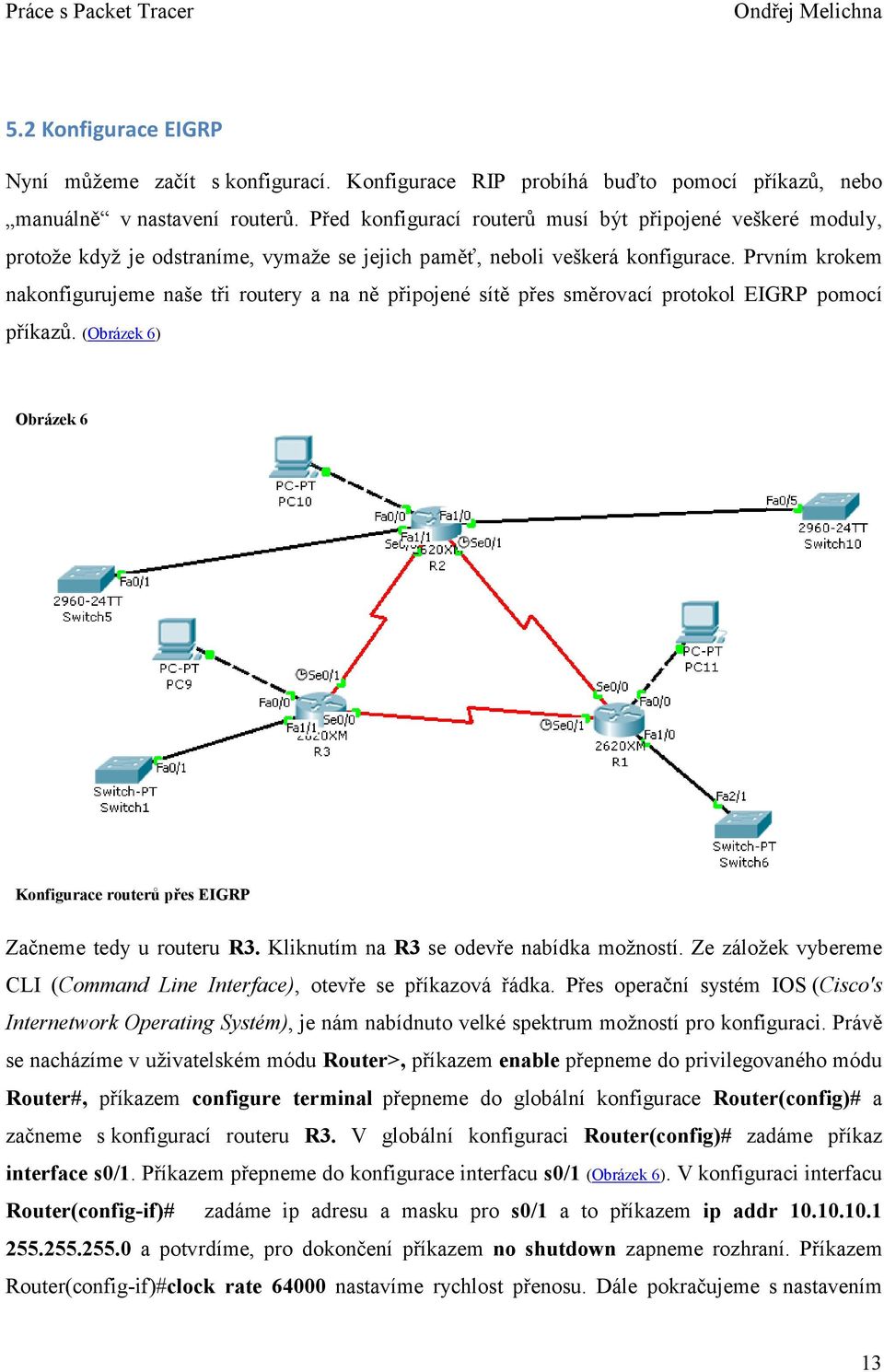 Prvním krokem nakonfigurujeme naše tři routery a na ně připojené sítě přes směrovací protokol EIGRP pomocí příkazů. (Obrázek 6) Obrázek 6 Konfigurace routerů přes EIGRP Začneme tedy u routeru R3.
