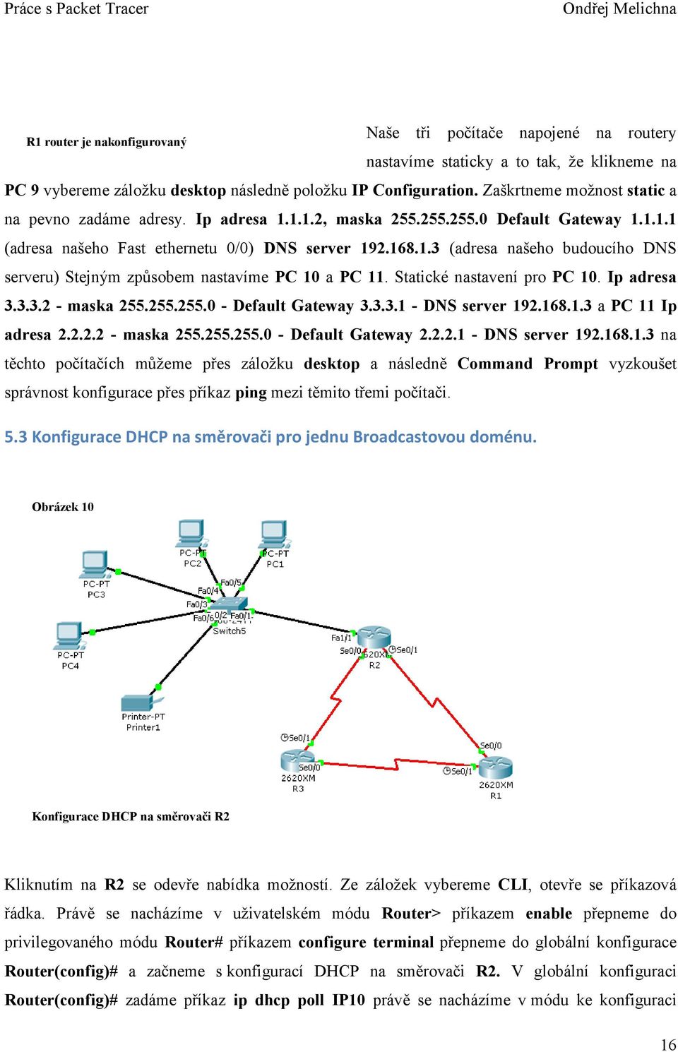 Statické nastavení pro PC 10. Ip adresa 3.3.3.2 - maska 255.255.255.0 - Default Gateway 3.3.3.1 - DNS server 192.168.1.3 a PC 11 Ip adresa 2.2.2.2 - maska 255.255.255.0 - Default Gateway 2.2.2.1 - DNS server 192.168.1.3 na těchto počítačích můžeme přes záložku desktop a následně Command Prompt vyzkoušet správnost konfigurace přes příkaz ping mezi těmito třemi počítači.