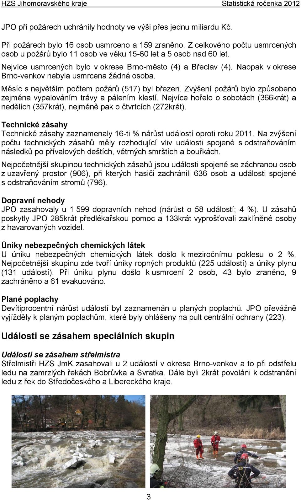 Naopak v okrese Brno-venkov nebyla usmrcena žádná osoba. Měsíc s největším počtem požárů (517) byl březen. Zvýšení požárů bylo způsobeno zejména vypalováním trávy a pálením klestí.
