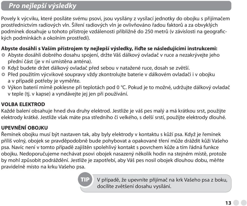 Abyste dosáhli s Vaším přístrojem ty nejlepší výsledky, řiďte se následujícími instrukcemi: Abyste dosáhli dobrého dosahu spojení, držte Váš dálkový ovladač v ruce a nezakrývejte jeho přední část (je