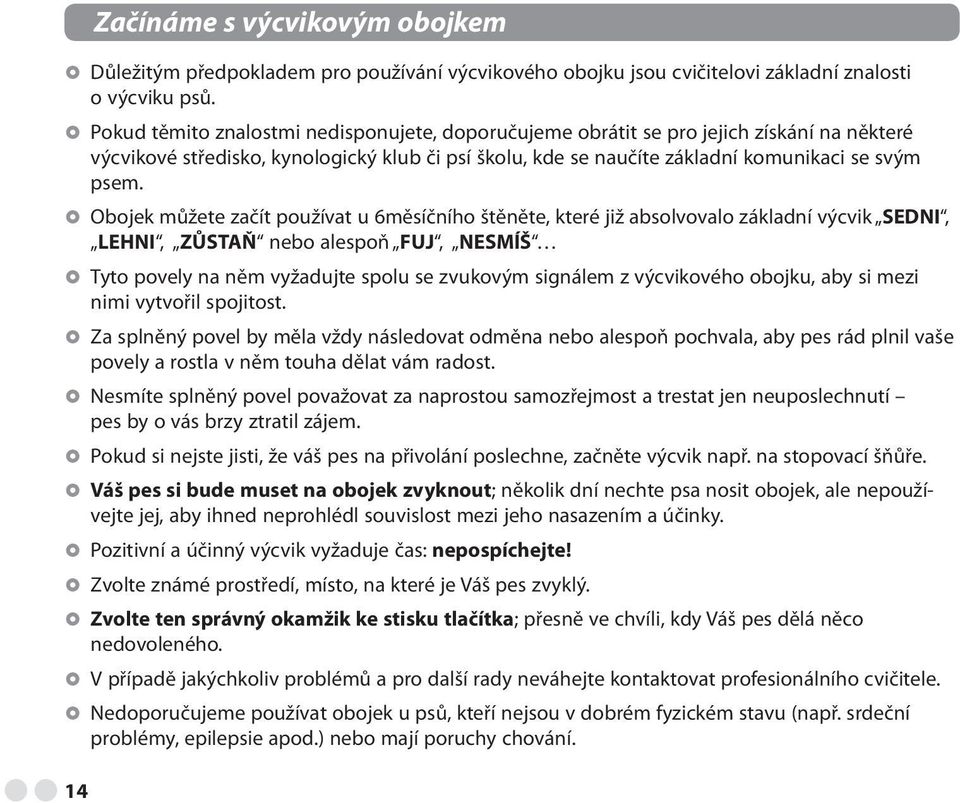 Obojek můžete začít používat u 6měsíčního štěněte, které již absolvovalo základní výcvik SEDNI, LEHNI, ZŮSTAŇ nebo alespoň FUJ, NESMÍŠ Tyto povely na něm vyžadujte spolu se zvukovým signálem z