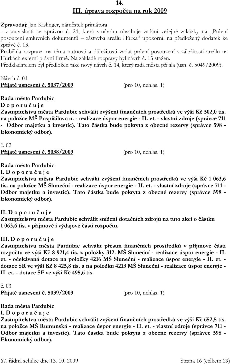 Proběhla rozprava na téma nutnosti a důležitosti zadat právní posouzení v záležitosti areálu na Hůrkách externí právní firmě. Na základě rozpravy byl návrh č. 13 stažen.