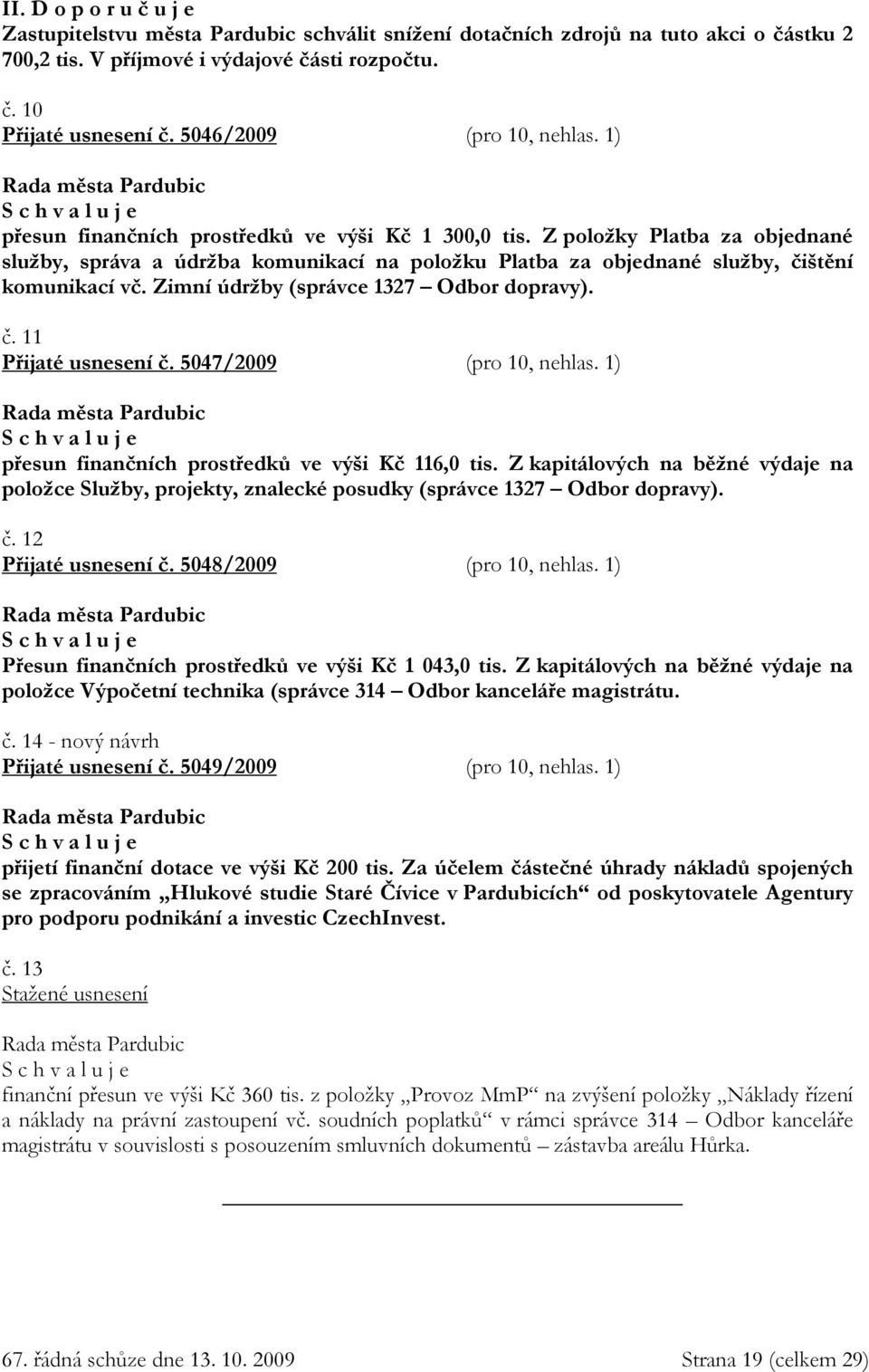 Z položky Platba za objednané služby, správa a údržba komunikací na položku Platba za objednané služby, čištění komunikací vč. Zimní údržby (správce 1327 Odbor dopravy). č. 11 Přijaté usnesení č.