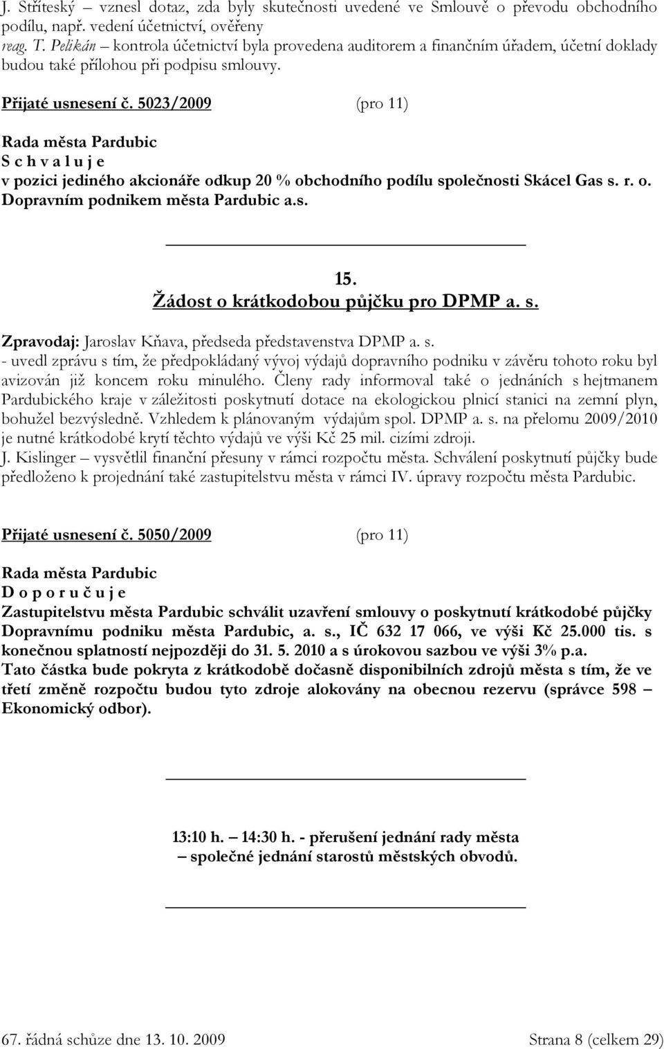 5023/2009 (pro 11) v pozici jediného akcionáře odkup 20 % obchodního podílu společnosti Skácel Gas s. r. o. Dopravním podnikem města Pardubic a.s. 15. Žádost o krátkodobou půjčku pro DPMP a. s. Zpravodaj: Jaroslav Kňava, předseda představenstva DPMP a.